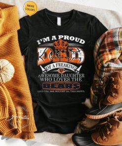 I'm a proud dad of a freaking awesome daughter who loves the bears t shirt