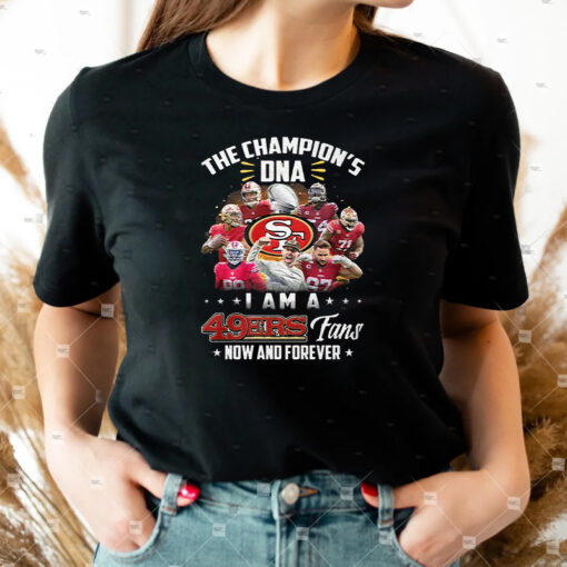 The Champions DNA I Am A San Francisco 49ers Fan Now And Forever Shirts