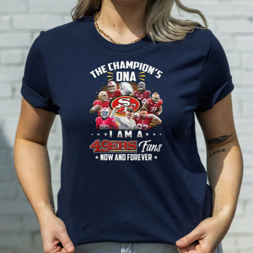 The Champions DNA I Am A San Francisco 49ers Fan Now And Forever T Shirt