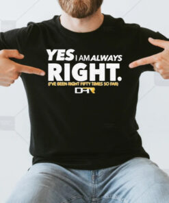 Yes I Am Alway Right Ive Been Right Fifty Times So Far Shirt
