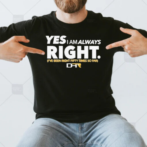 Yes I Am Alway Right Ive Been Right Fifty Times So Far Shirt