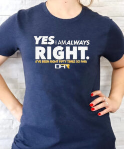 Yes I Am Alway Right Ive Been Right Fifty Times So Far TShirts