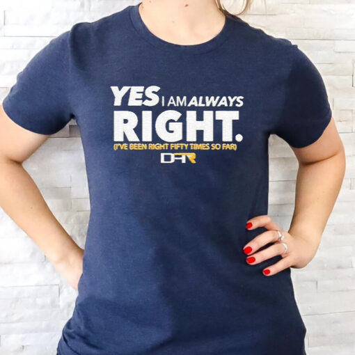Yes I Am Alway Right Ive Been Right Fifty Times So Far TShirts