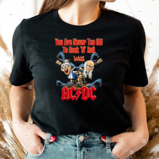 You Are Never Too Old To Rock N Roll With AC DC Band Unisex TShirt