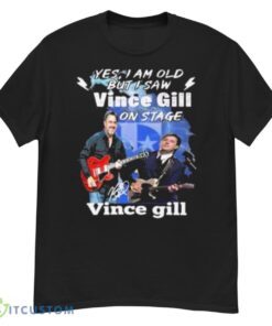 Yes I Am Old But I Saw Vince Gill On Stage Signature Shirt