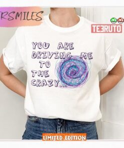 You Are Driving Me To The Crazy Tip & Oh Shirt