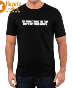 You Attract What You Fear Thats Why I Fear Women Shirt