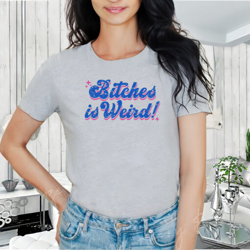 Bitches is Weird T-Shirt