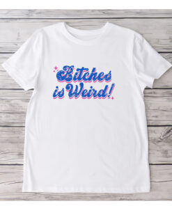 Bitches is Weird T-Shirts