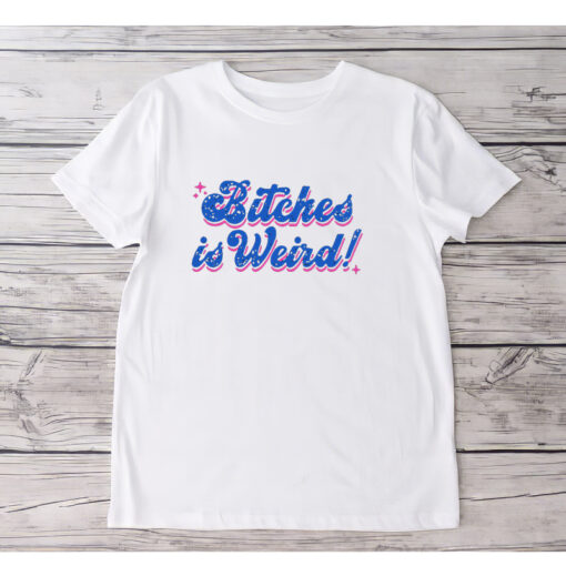 Bitches is Weird T-Shirts