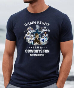 Dallas Cowboys Damn Right I Am A Cowboys Fan Now And Forever Unisex TShirt