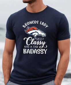 Denver Broncos Lady Sassy Classy And A Tad Badassy Unisex TShirt