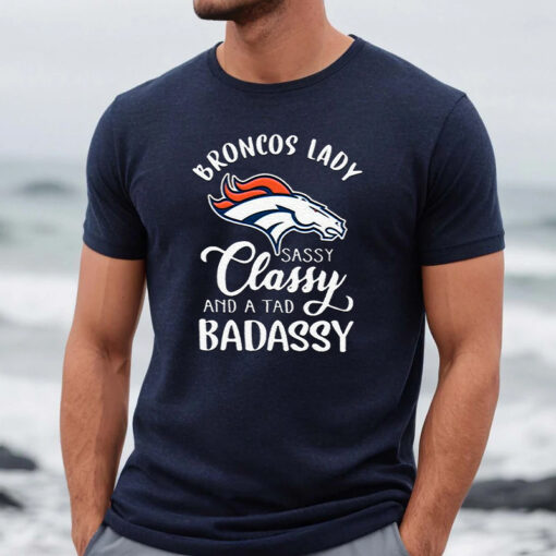 Denver Broncos Lady Sassy Classy And A Tad Badassy Unisex TShirt