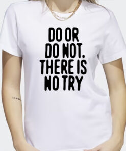 Do Or Do Not There Is No Try Shirts Outlander Magazine