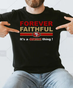 Forever Faithful Its A San Francisco 49ers Thing T Shirts