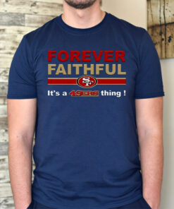 Forever Faithful Its A San Francisco 49ers Thing TShirts