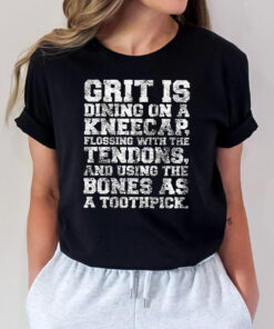 Grit Is Dining On A Kneecap Shirts