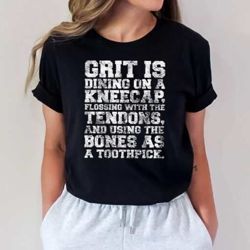 Grit Is Dining On A Kneecap Shirts