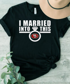 I Married Into This San Francisco 49ers T shirts