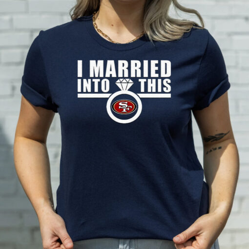 I Married Into This San Francisco 49ers Tshirt