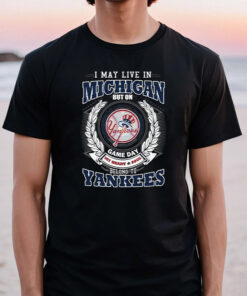I May Live In Michigan Be Long To Yankees TShirt
