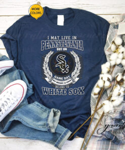 I May Live In Pennsylvania Be Long To Chicago White Sox TShirts