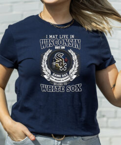 I May Live In Wisconsin Be Long To Chicago White Sox T-Shirt