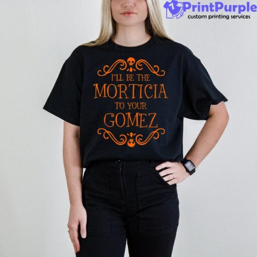 I’ll Be The Morticia To Your Gomez Halloween Shirt