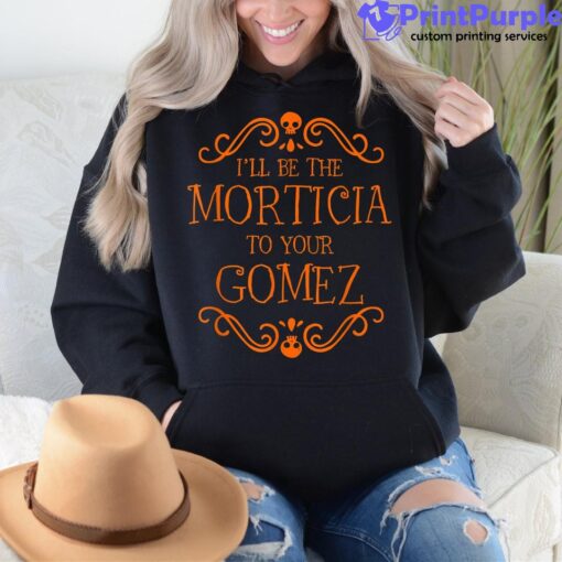 I’ll Be The Morticia To Your Gomez Halloween Shirt