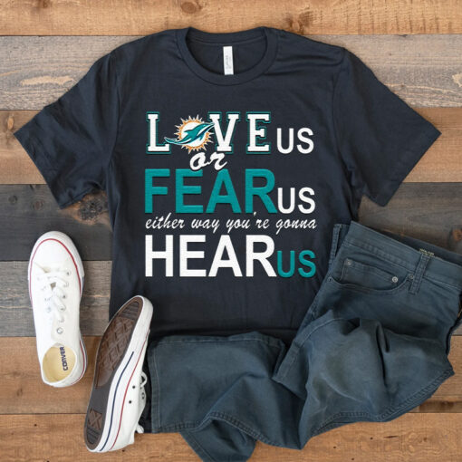 Miami Dolphins Love Us Or Fear Us Either Way Youre Gonna Hear Us T-Shirt