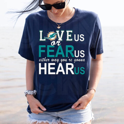 Miami Dolphins Love Us Or Fear Us Either Way Youre Gonna Hear Us TShirt