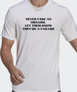Never Fake An Orgasm Let Them Know They’re A Failure Shirts