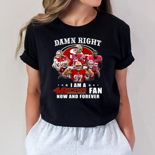 San Francisco 49ers Damn Right I Am A 49ers Fan Now And Forever T Shirts