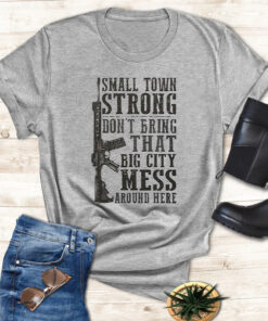 Small Town Strong Dont Bring That Big City Mess Around Here T Shirt