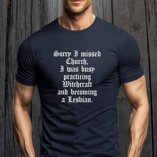 Sorry I missed Church I was Busy Practicing Witchcraft And Becoming A Lesbian Unisex Shirt
