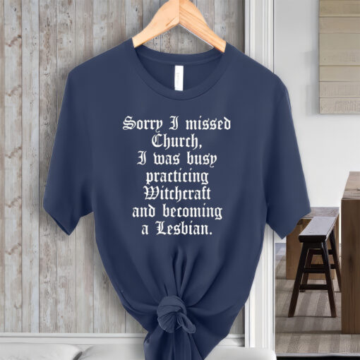 Sorry I missed Church I was Busy Practicing Witchcraft And Becoming A Lesbian Unisex T-Shirt
