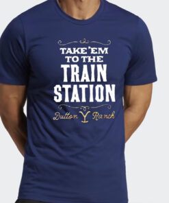 Take Em To The Train Station Dutton Ranch Shirts