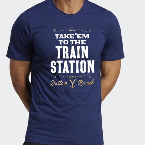 Take Em To The Train Station Dutton Ranch Shirts