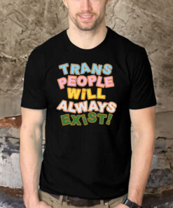 Trans People Will Always Exist Shirts