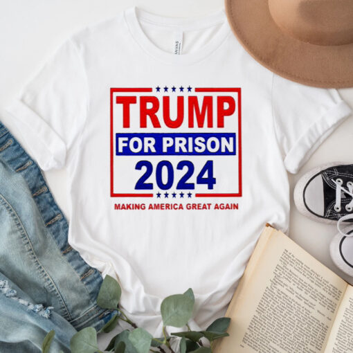 Trump For Prison 2024 Making America Great Again Tshirt