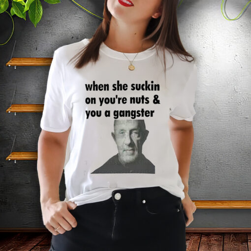 When she suckin on you're Nuts You A Gangster Shirt, Mike Ehrmantraut Sweatshirt, Breaking bad, Better Call Saul, trending Unisex ShirtS