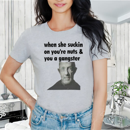 When she suckin on you're Nuts You A Gangster Shirt, Mike Ehrmantraut Sweatshirt, Breaking bad, Better Call Saul, trending Unisex T-Shirt