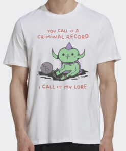 You Call It A Criminal Record I Call It My Lore Shirts