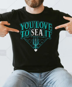 You Love To SEA It T Shirts