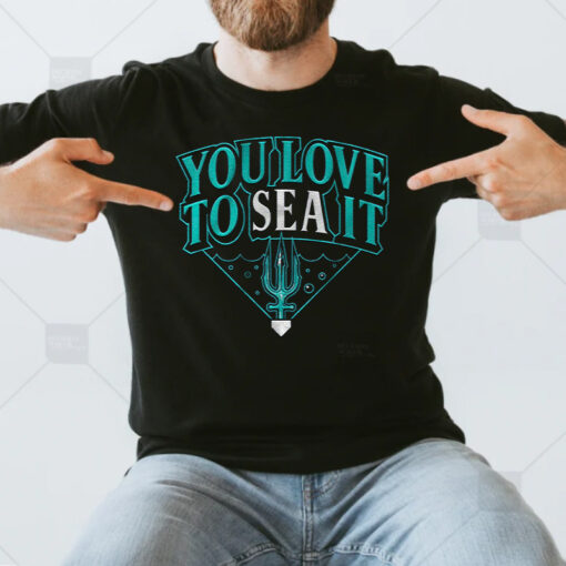 You Love To SEA It T Shirts