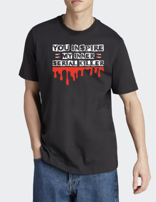 You inspire my inner serial killer sarcasm sarcastic serial killer halloween shirt