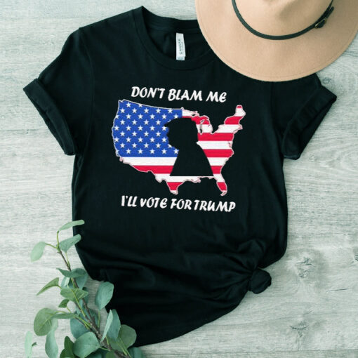 donald Trump Dont Blame Me I’ll Vote For Trump America T shirts