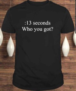 13 seconds who you got shirt