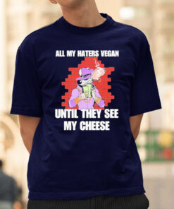 All my haters vegan until they see my cheese T-shirt
