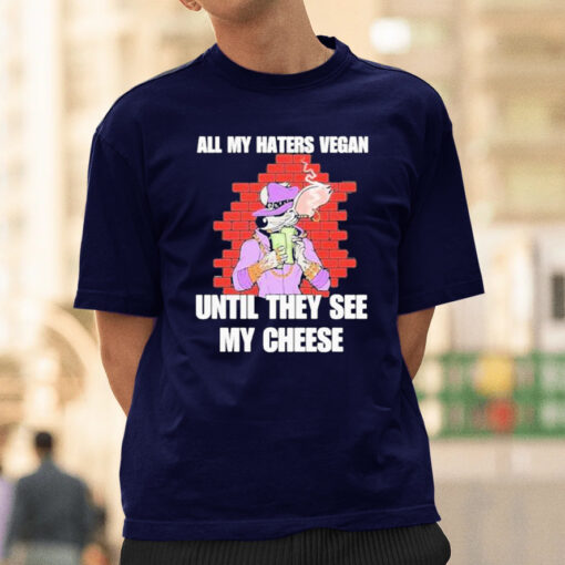 All my haters vegan until they see my cheese T-shirt